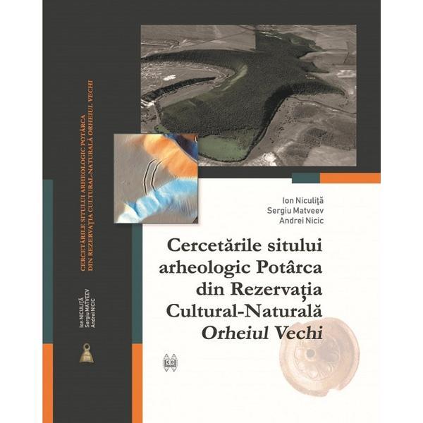 Cercetarile sitului arheologic Potarca din Rezervatia Cultural-Naturala Orheiul Vechi - Ion Niculita, editura Cartdidact