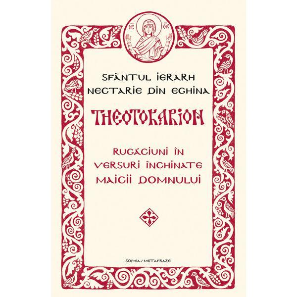 Theotokarion. Rugaciuni In Versuri Inchinate Maicii Domnului - Sfantul Ierarh Nectarie Din Eghina, editura Sophia