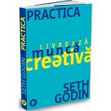 Practica. Livreaza munca creativa - Seth Godin, editura Publica