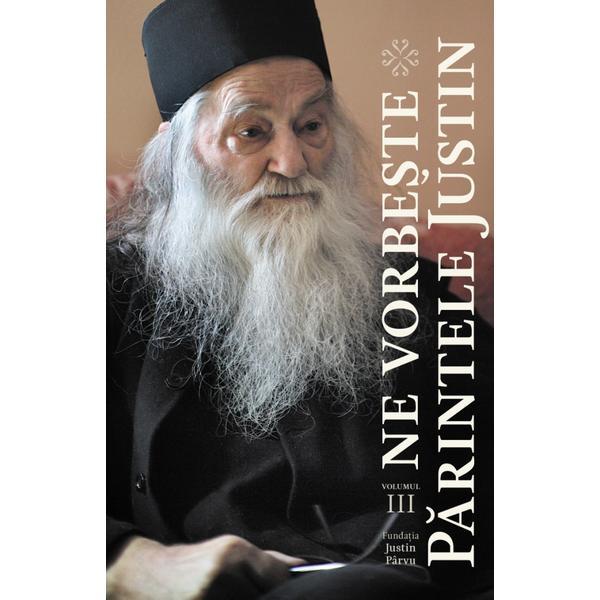 Ne Vorbeste Parintele Justin Vol.3, editura Fundatia Justin Parvu