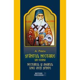 Sfantul Nectarie din Eghina. Nectarul si amarul unei vieti sfinte - A. Pascu, editura Meteor Press
