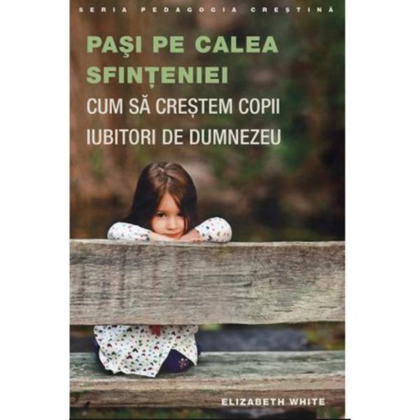 Pasi pe calea sfinteniei. cum sa crestem copii iubitori de dumnezeu - elizabeth white, editura sophia