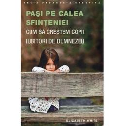 Pasi pe calea sfinteniei. cum sa crestem copii iubitori de dumnezeu - elizabeth white, editura sophia