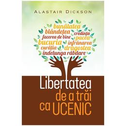 Libertatea de a trai ca ucenic - Alastair Dickson, editura Casa Cartii