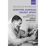 Scriitor, marinar, soldat, spion. Aventurile secrete ale lui Ernest Hemingway 1935-1961 - Nicholas Reynolds, editura Humanitas