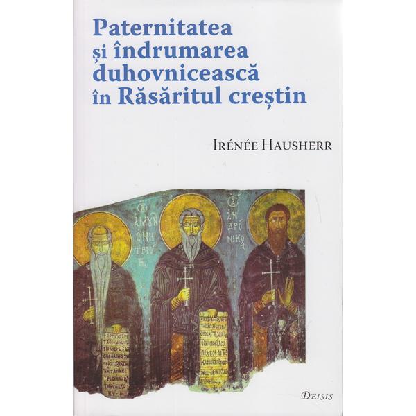 Paternitatea si indrumarea duhovniceasca in Rasaritul Crestin - Irenee Hausherr, editura Deisis