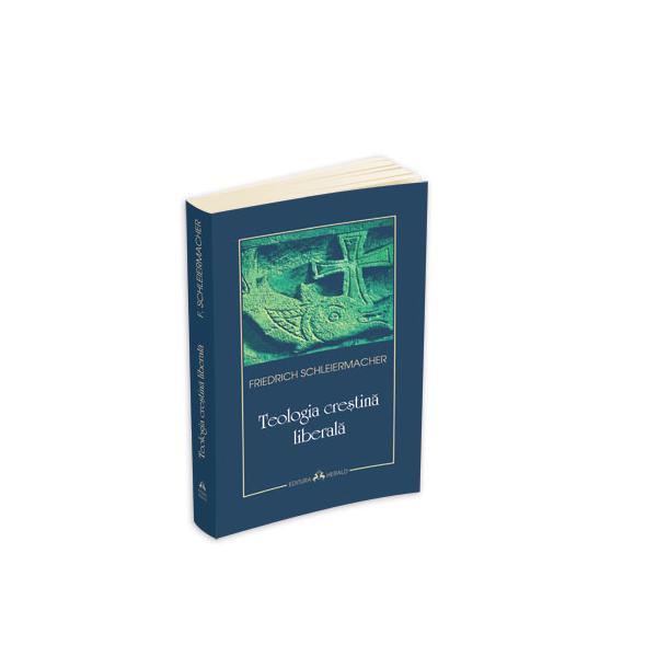 Teologia crestina liberala - friedrich schleiermacher, editura herald