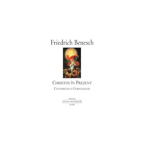 Christos in prezent. Contributii la christologie - Friedrich Benesch, editura Univers Enciclopedic