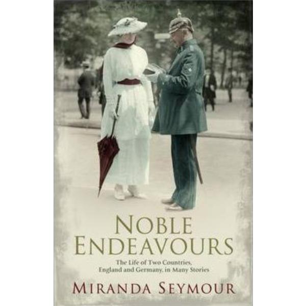 Noble Endeavours: The life of two countries, England and Germany, in many stories - Miranda Seymour, editura Simon & Schuster