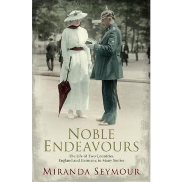 Noble endeavours: the life of two countries, england and germany, in many stories - miranda seymour, editura simon   schuster