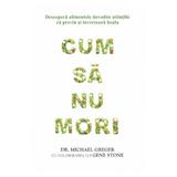 Cum sa nu mori - Michael Greger, Gene Stone, editura Adevar Divin