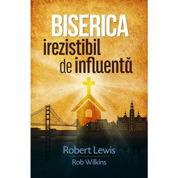 Biserica irezistibil de influenta - robert lewis, rob wilkins, editura casa cartii