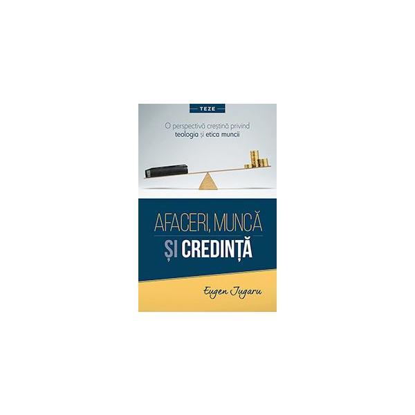 Afaceri, munca si credinta - eugen jugaru, editura casa cartii