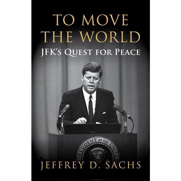 To Move The World: JFK&#039;s Quest for Peace - Jeffrey Sachs, editura Vintage