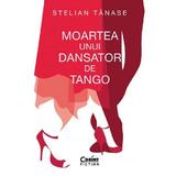 Moartea unui dansator de tango - Stelian Tanase, editura Corint