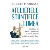 Atelierele stiintifice si lumea - Robert Crease