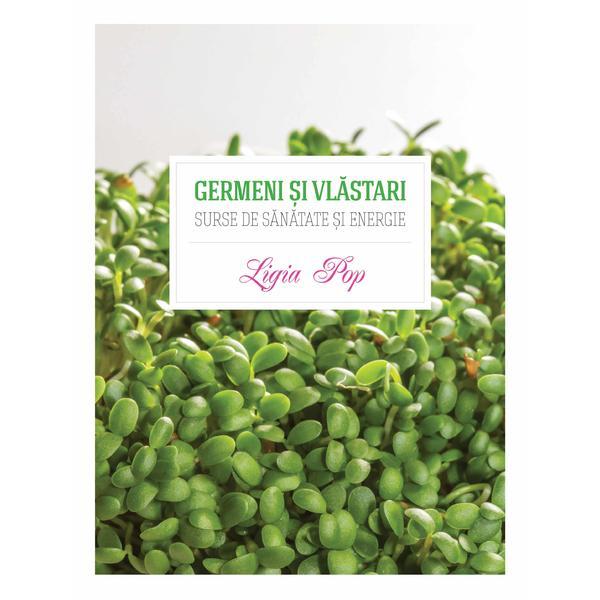 Germeni si vlastari. Surse de sanatate si energie - Ligia Pop, editura Curtea Veche