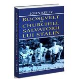 Roosevelt si churchill, salvatorii lui Stalin - John Kelly