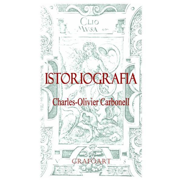 Istoriografia - Charles-Olivier Carbonell, editura Grafoart