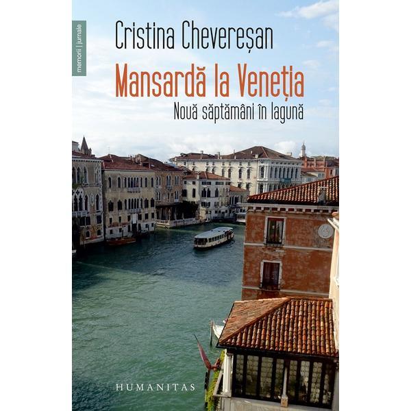 Mansarda la venetia. noua saptamani in laguna - cristina cheveresan, editura humanitas