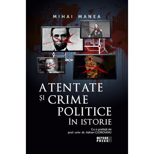 Atentate si crime politice in istorie - Mihai Manea, editura Meteor Press