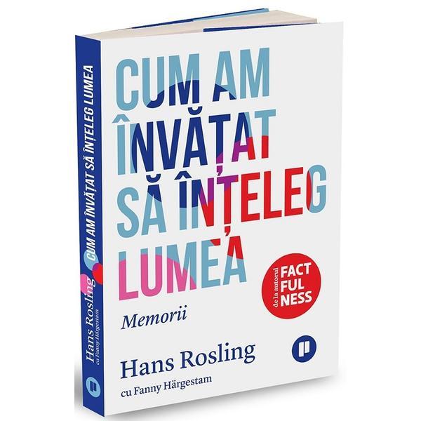 Cum am invatat sa inteleg lumea - Hans Rosling. Fanny Hargestam, editura Publica