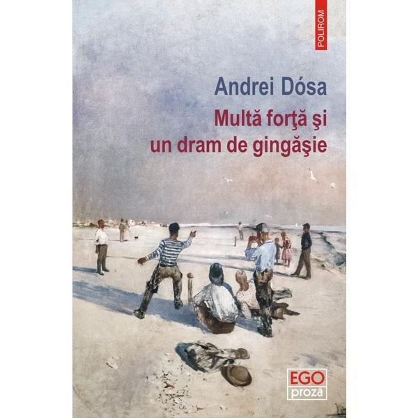 Multa forta si un dram de gingasie - andrei dosa, editura polirom