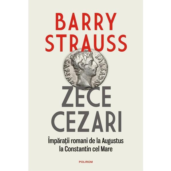 Zece cezari. Imparatii romani - Barry Strauss, editura Polirom