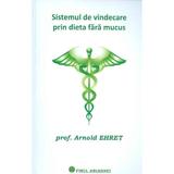 Sistemul de vindecare prin dieta fara mucus - Arnold Ehret, editura Firul Ariadnei