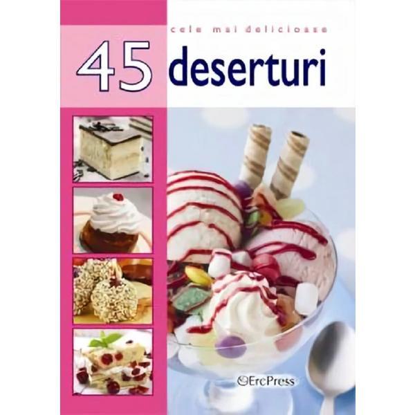 Cele mai delicioase 45 deserturi, editura Erc Press