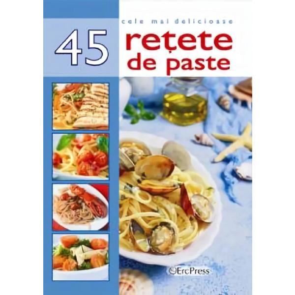 Cele mai delicioase 45 retete de paste, editura erc press