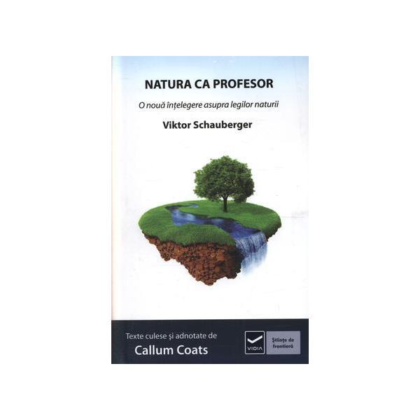 Natura ca profesor o noua intelegere asupra legilor naturii - Viktor Schauberger, editura Vidia