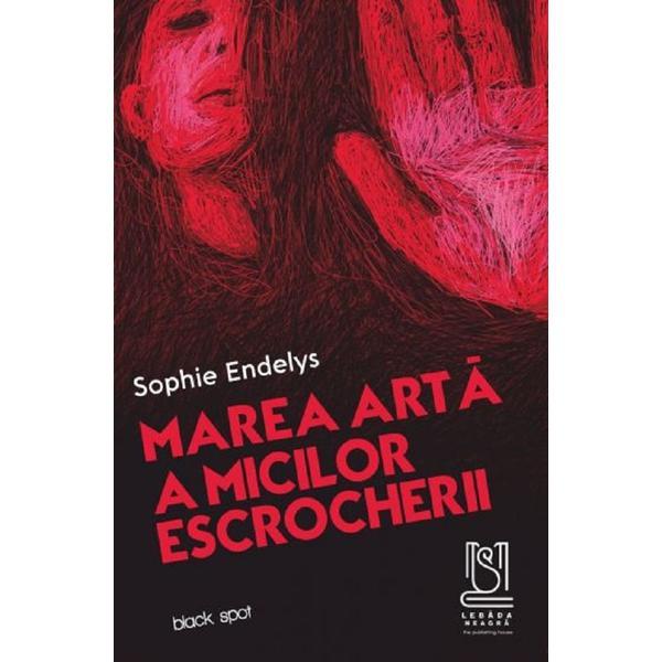Marea arta a micilor escrocherii - Sophie Endelys, editura Lebada Neagra