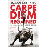 Carpe Diem Regained: The Vanishing Art of Seizing the Day - Roman Krznaric, editura Unbound