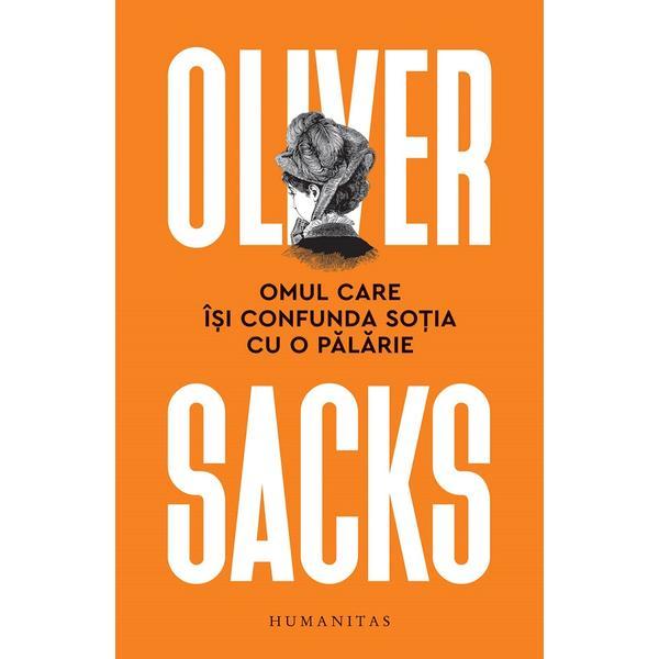Omul care isi confunda sotia cu o palarie - oliver sacks, editura humanitas