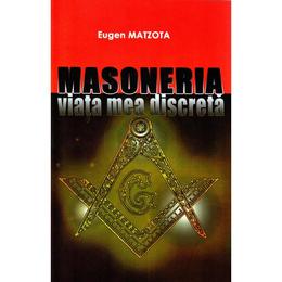 Masoneria, viata mea discreta - eugen matzota, editura eugen matzota