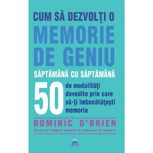 Cum sa dezvolti o memorie de geniu saptamana cu saptamana - Dominic O&#039;Brien, editura Didactica Publishing House