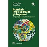 Romania intre prieteni si dusmani - Cristian Barna, Adrian Popa, editura Militara