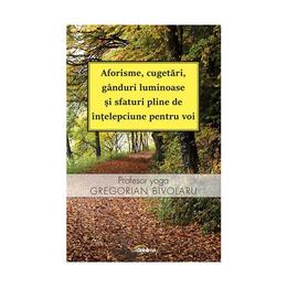Aforisme, cugetari, ganduri luminoase si sfaturi pline de intelepciune pentru voi - gregorian bivolaru, editura lux sublima
