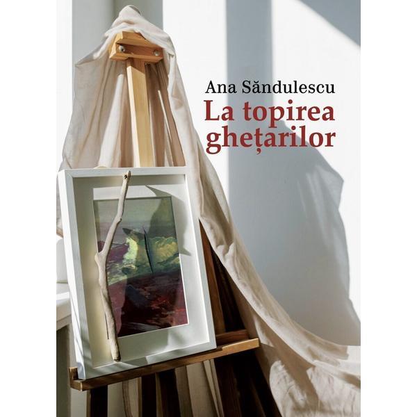 La topirea ghetarilor - Ana Sandulescu, editura Casa De Pariuri Literare