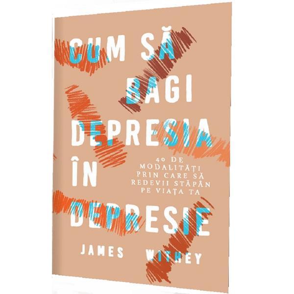 Cum sa bagi depresia in depresie - James Withey, editura Pagina De Psihologie