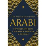 Arabi. o istorie de 3000 de ani a popoarelor, triburilor si imperiilor - tim mackintosh-smith