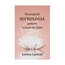 Descopera sofrologia pentru o stare de bine - lorena luchian, editura spirit si destin