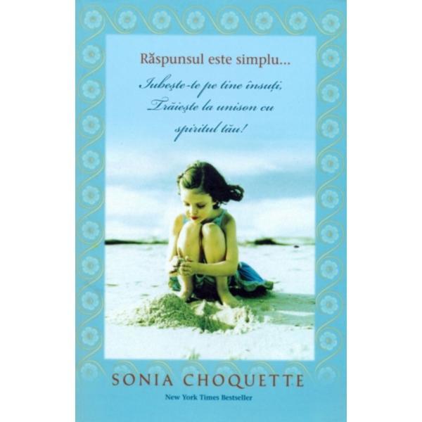 Raspunsul este simplu... iubeste-te pe tine insuti, traieste la unison cu spiritul tau - Sonia Choquette, editura Adevar Divin