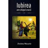 Iubirea are chipul Crucii - Zosima Macarie, editura Cartea Ortodoxa