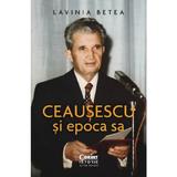 Ceausescu si epoca sa - Lavinia Betea