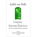 Coborarea in straturile Pamantului - Judith Von Halle, editura Univers Enciclopedic