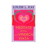 Meditatii pentru a-ti vindeca viata - Louise L. Hay, editura Adevar Divin