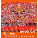 Gandirea, Copilul Realitatii Si Creatorul Iluziei - Ioan Gyuri Pascu, editura Cartea Daath