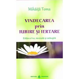 Vindecarea prin iubire si iertare - mihaita toma, editura dharana